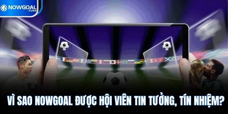 Giới Thiệu Nowgoal 2 Vì sao Nowgoal được hội viên tin tưởng, tín nhiệm?